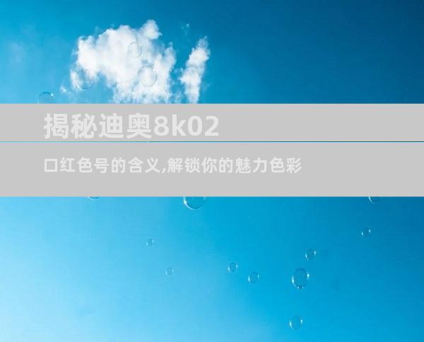 揭秘迪奥8k02口红色号的含义,解锁你的魅力色彩