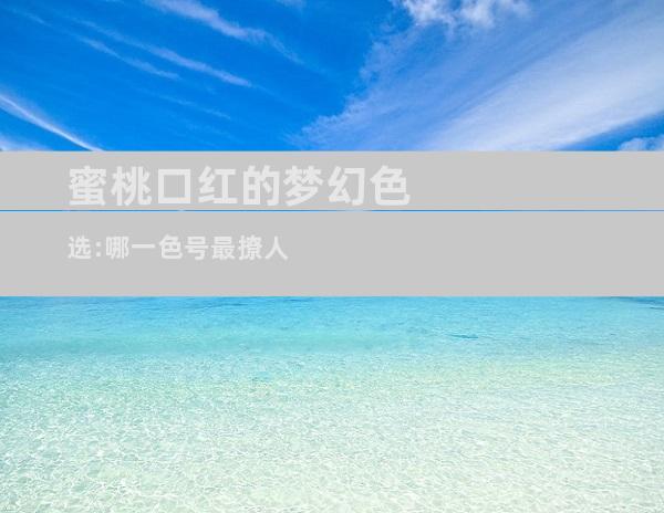 蜜桃口红的梦幻色选:哪一色号最撩人