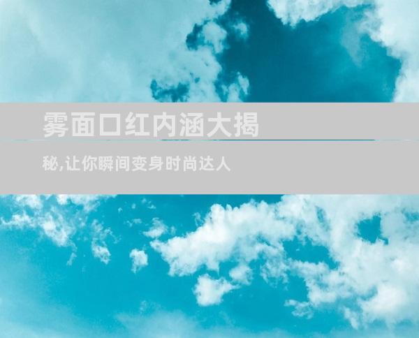 雾面口红内涵大揭秘,让你瞬间变身时尚达人
