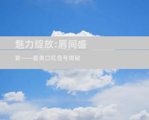 魅力绽放:唇间盛宴——最美口红色号揭秘