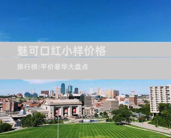 魅可口红小样价格排行榜:平价奢华大盘点