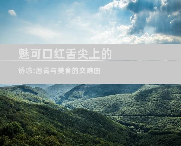 魅可口红舌尖上的诱惑:唇膏与美食的交响曲
