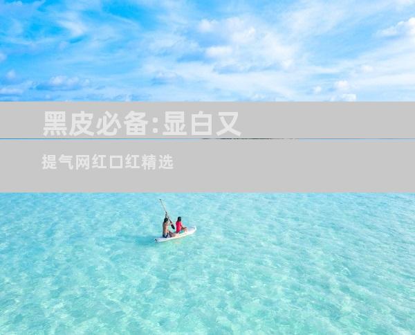 黑皮必备:显白又提气网红口红精选