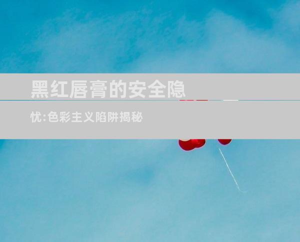 黑红唇膏的安全隐忧:色彩主义陷阱揭秘